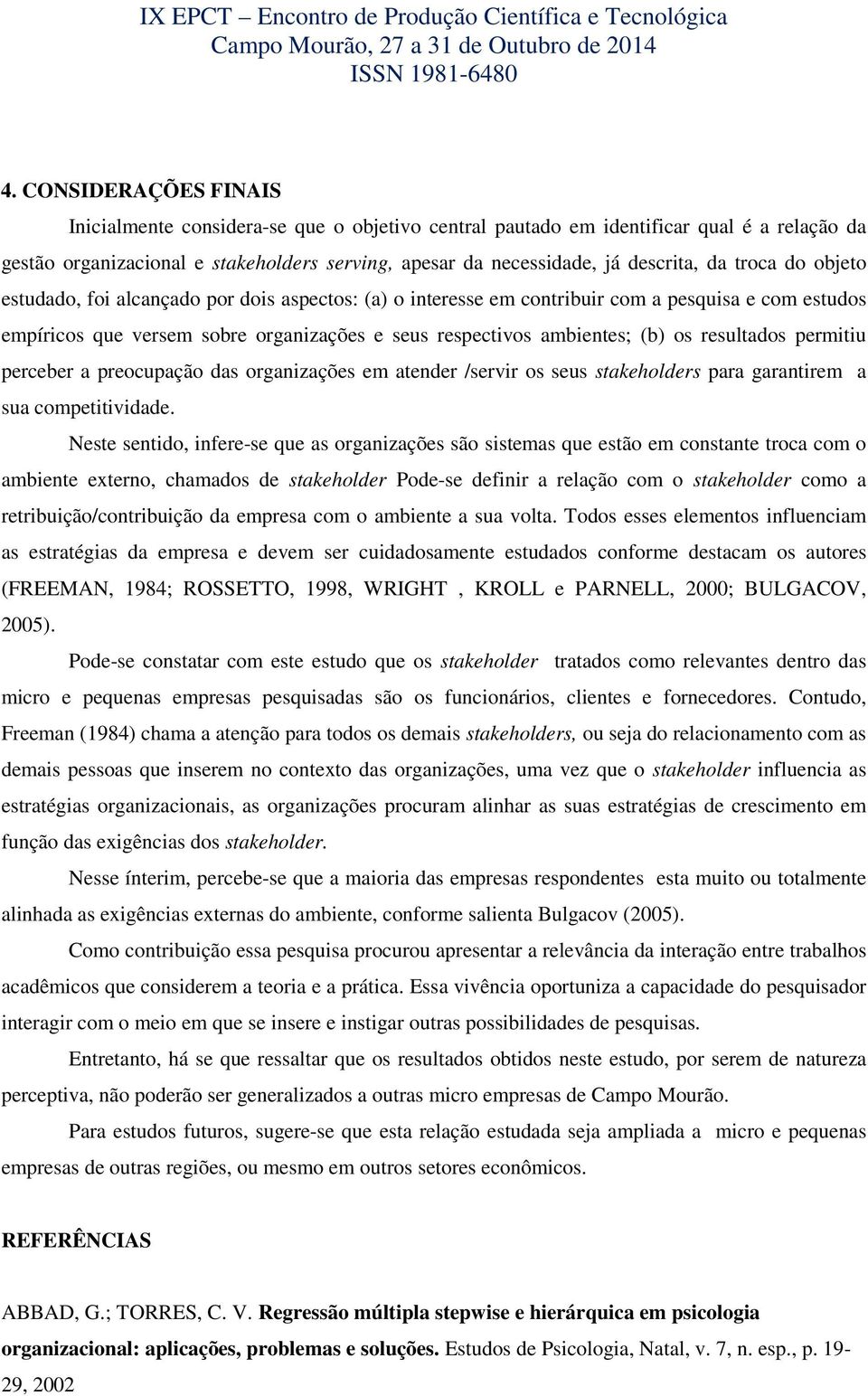 resultados permitiu perceber a preocupação das organizações em atender /servir os seus stakeholders para garantirem a sua competitividade.