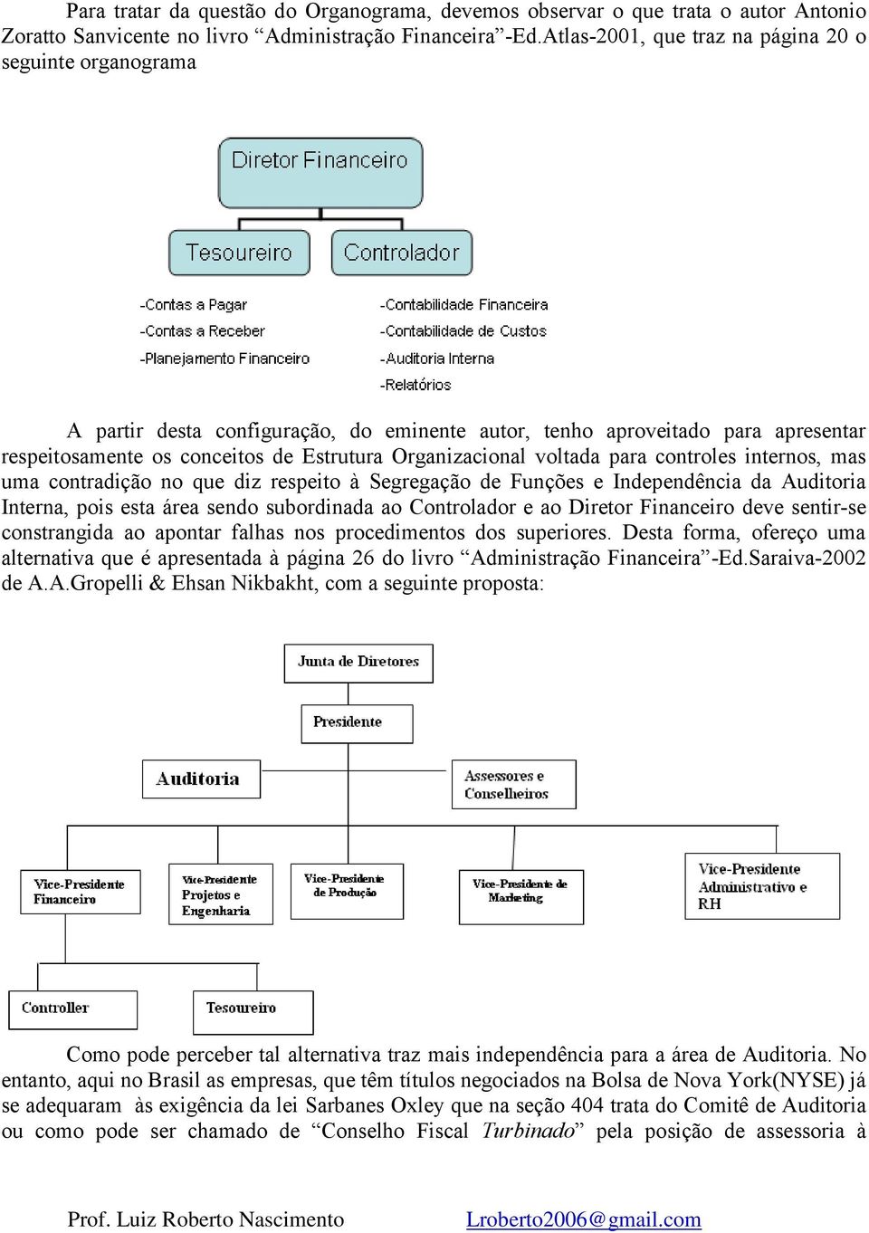 voltada para controles internos, mas uma contradição no que diz respeito à Segregação de Funções e Independência da Auditoria Interna, pois esta área sendo subordinada ao Controlador e ao Diretor