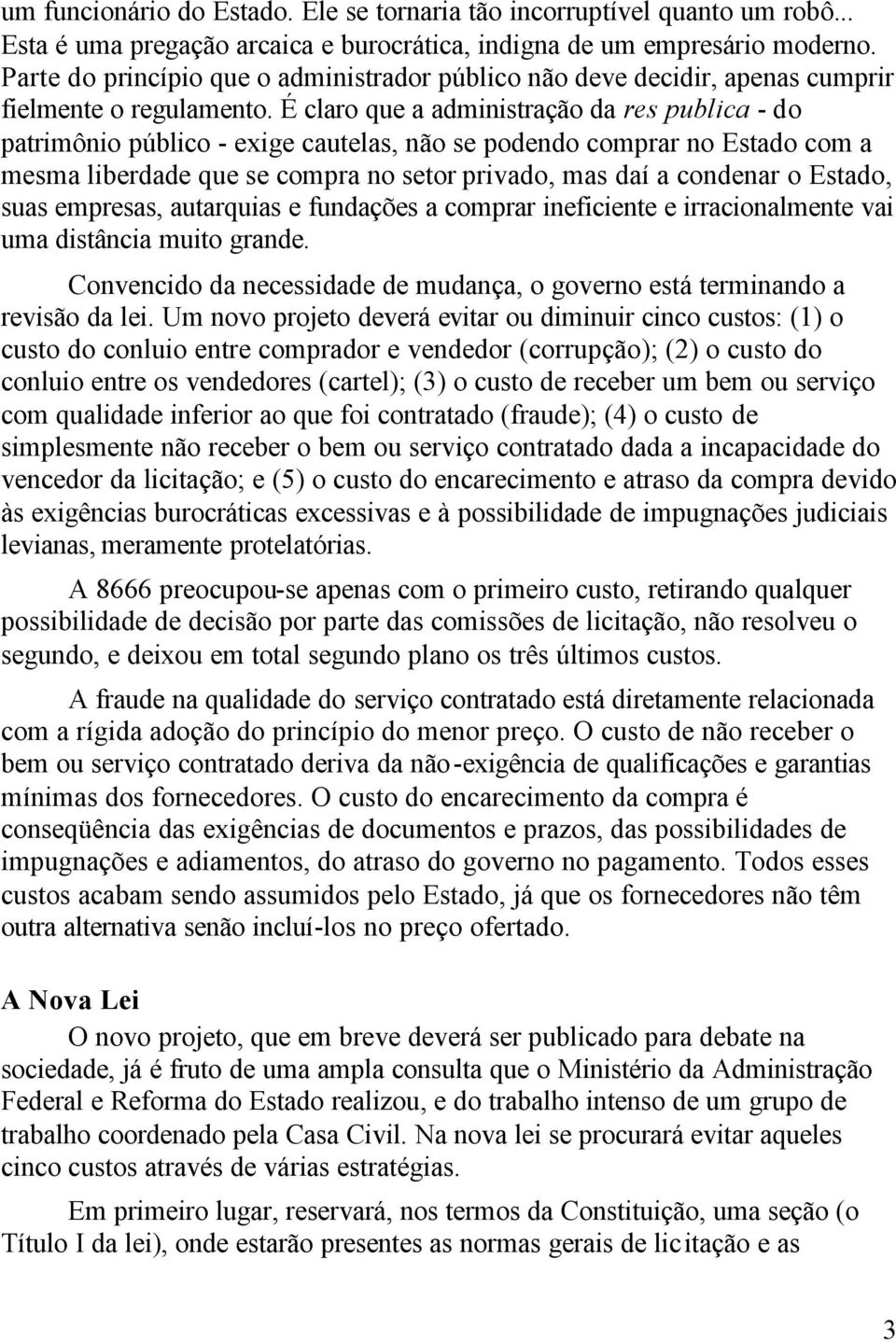 É claro que a administração da res publica - do patrimônio público - exige cautelas, não se podendo comprar no Estado com a mesma liberdade que se compra no setor privado, mas daí a condenar o