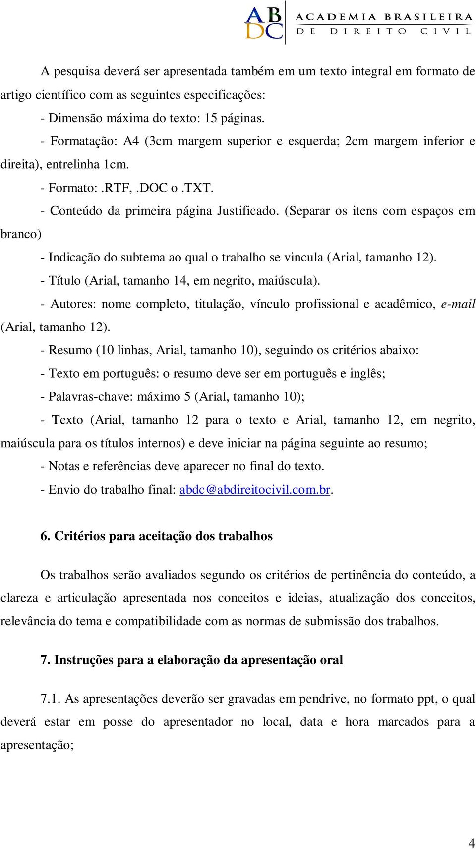 (Separar os itens com espaços em branco) - Indicação do subtema ao qual o trabalho se vincula (Arial, tamanho 12). - Título (Arial, tamanho 14, em negrito, maiúscula).