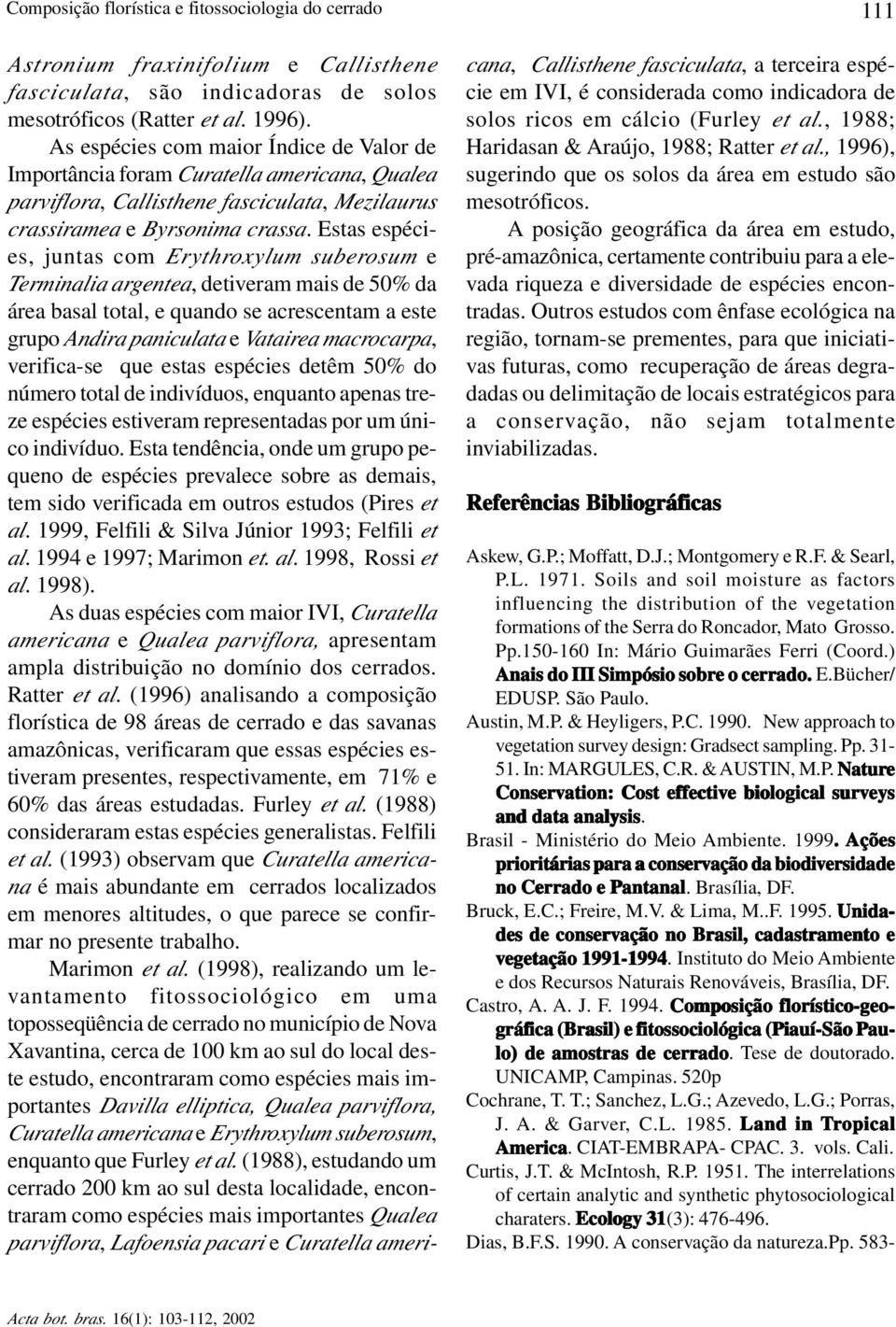 Estas espécies, juntas com Erythroxylum suberosum e Terminalia argentea, detiveram mais de 50% da área basal total, e quando se acrescentam a este grupo Andira paniculata e Vatairea macrocarpa,