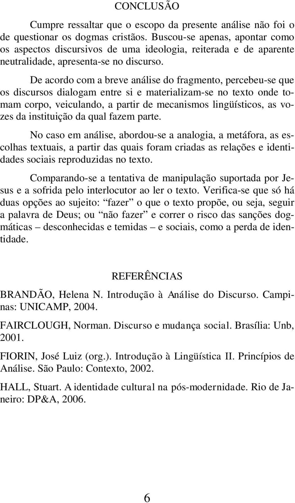 De acordo com a breve análise do fragmento, percebeu-se que os discursos dialogam entre si e materializam-se no texto onde tomam corpo, veiculando, a partir de mecanismos lingüísticos, as vozes da