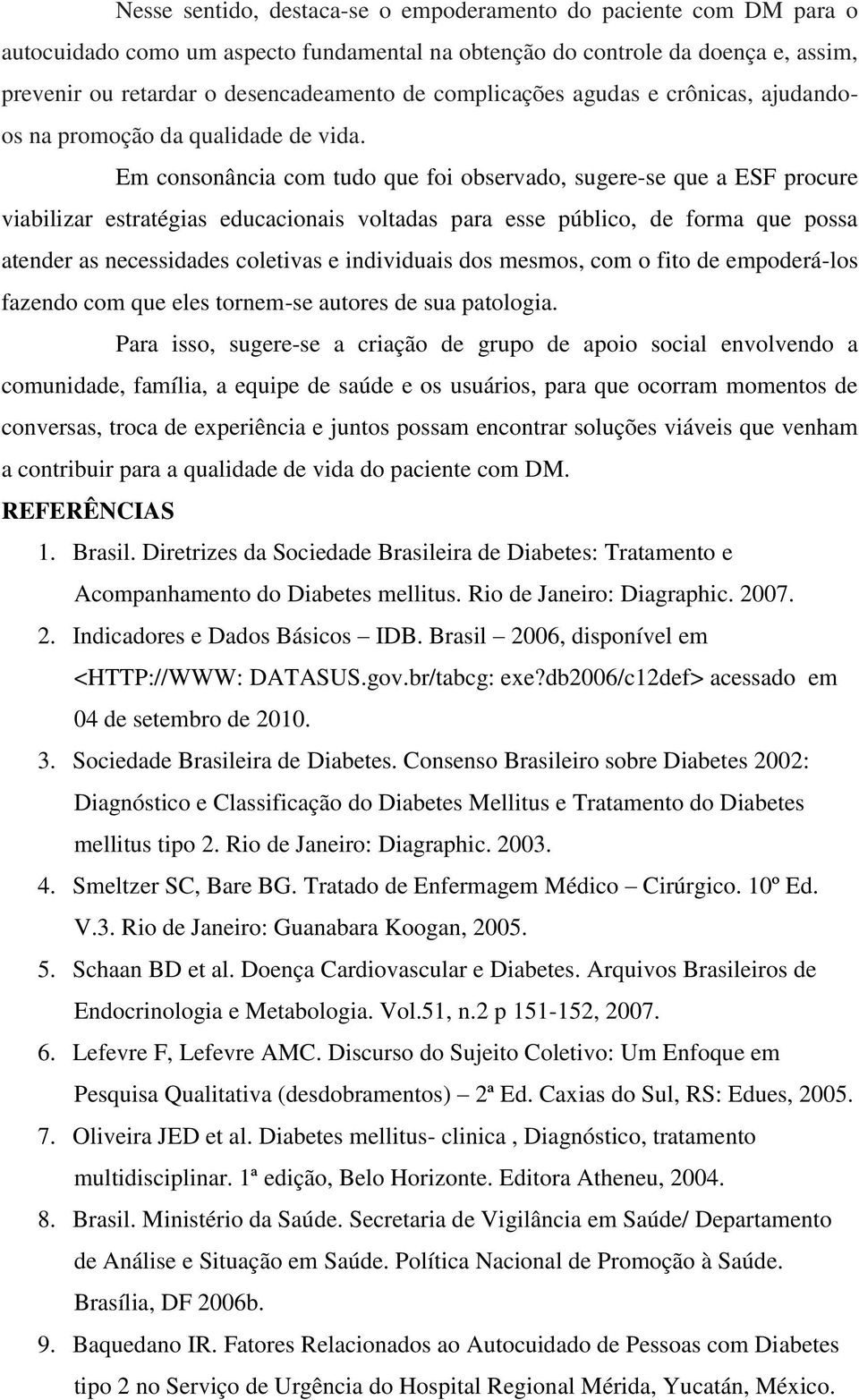 Em consonância com tudo que foi observado, sugere-se que a ESF procure viabilizar estratégias educacionais voltadas para esse público, de forma que possa atender as necessidades coletivas e