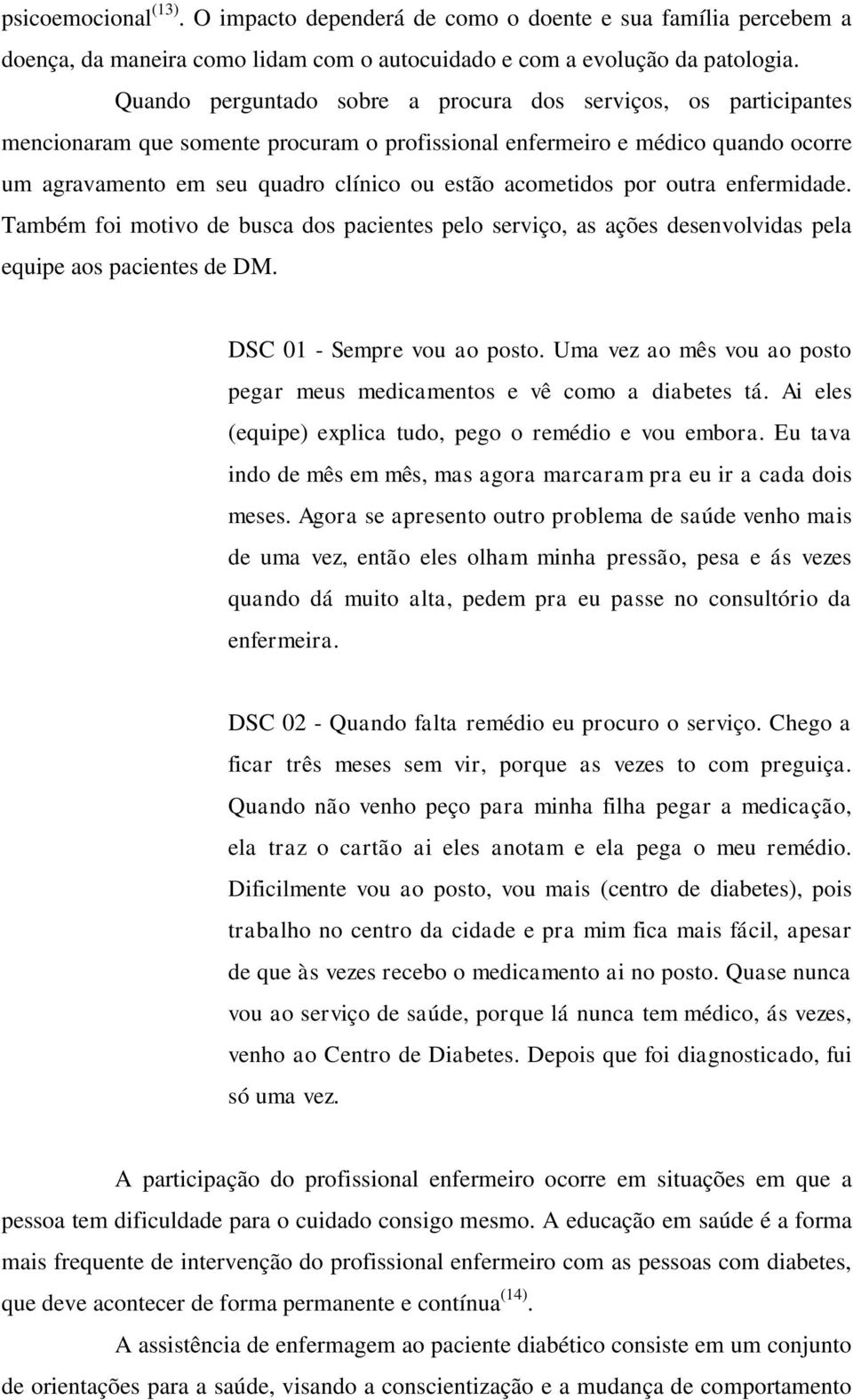 acometidos por outra enfermidade. Também foi motivo de busca dos pacientes pelo serviço, as ações desenvolvidas pela equipe aos pacientes de DM. DSC 01 - Sempre vou ao posto.