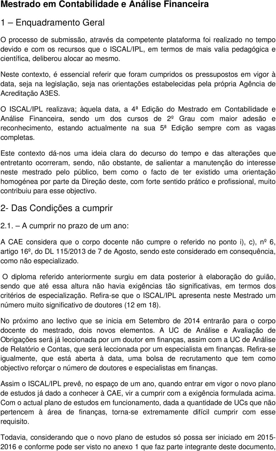 Neste contexto, é essencial referir que foram cumpridos os pressupostos em vigor à data, seja na legislação, seja nas orientações estabelecidas pela própria Agência de Acreditação A3ES.