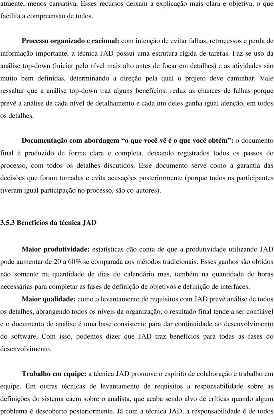 Faz-se uso da análise top-down (iniciar pelo nível mais alto antes de focar em detalhes) e as atividades são muito bem definidas, determinando a direção pela qual o projeto deve caminhar.