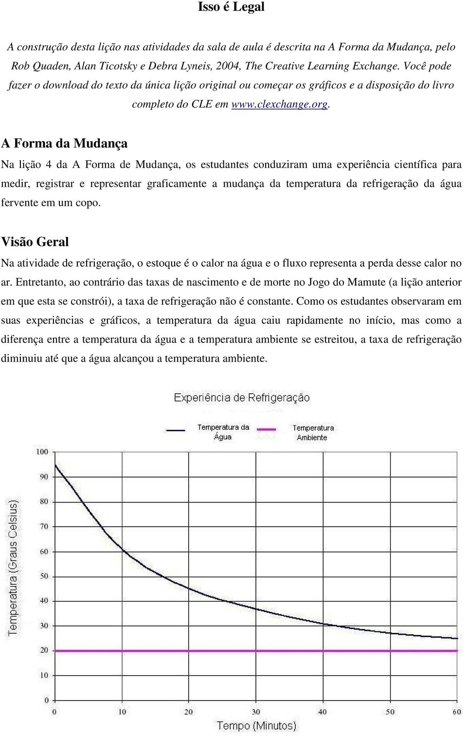 A Forma da Mudança Na lição 4 da A Forma de Mudança, os estudantes conduziram uma experiência científica para medir, registrar e representar graficamente a mudança da temperatura da refrigeração da