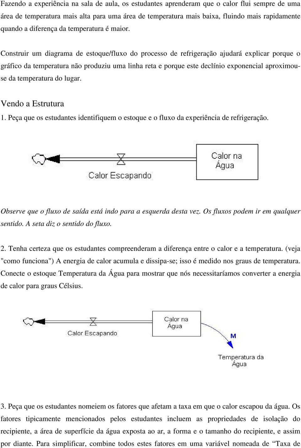 Construir um diagrama de estoque/fluxo do processo de refrigeração ajudará explicar porque o gráfico da temperatura não produziu uma linha reta e porque este declínio exponencial aproximouse da