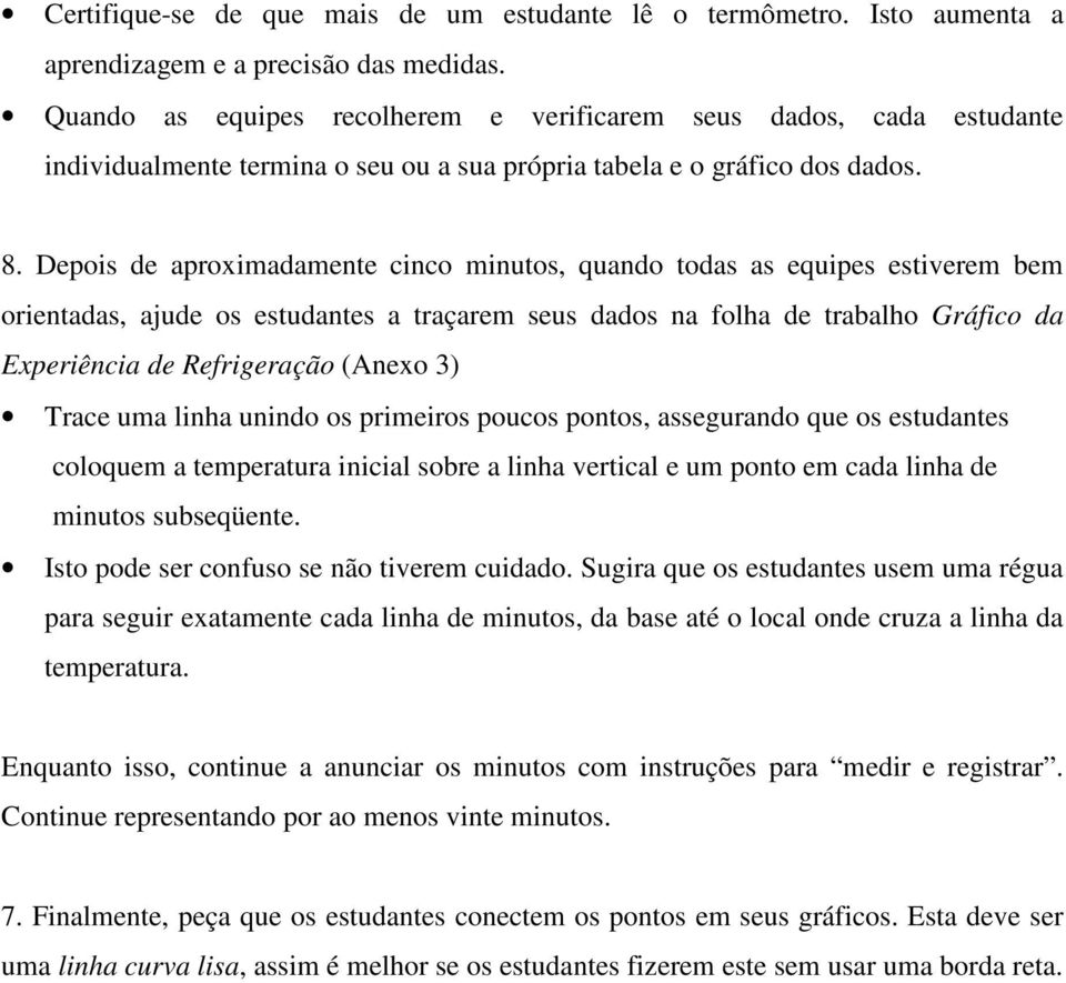 Depois de aproximadamente cinco minutos, quando todas as equipes estiverem bem orientadas, ajude os estudantes a traçarem seus dados na folha de trabalho Gráfico da Experiência de Refrigeração (Anexo