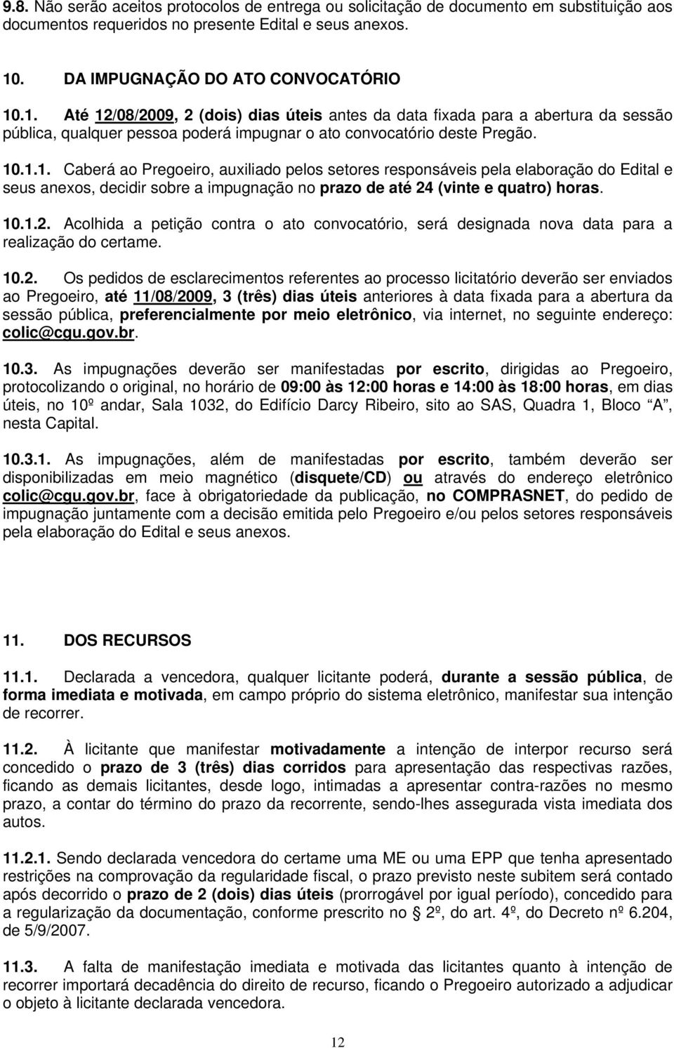 10.1.1. Caberá ao Pregoeiro, auxiliado pelos setores responsáveis pela elaboração do Edital e seus anexos, decidir sobre a impugnação no prazo de até 24