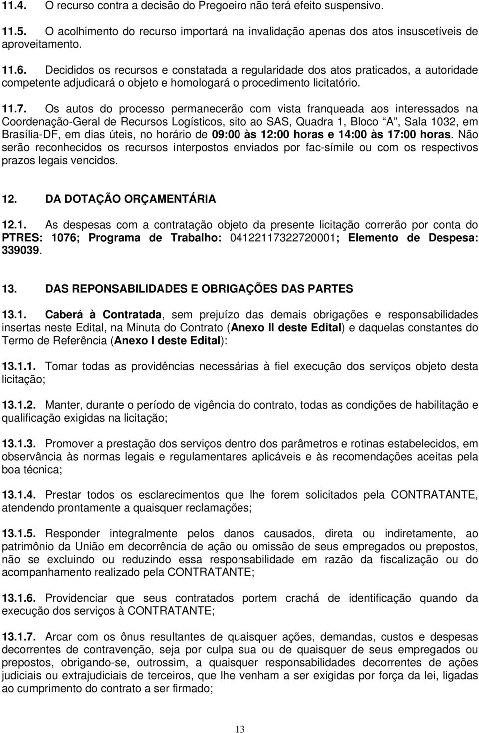 Os autos do processo permanecerão com vista franqueada aos interessados na Coordenação-Geral de Recursos Logísticos, sito ao SAS, Quadra 1, Bloco A, Sala 1032, em Brasília-DF, em dias úteis, no