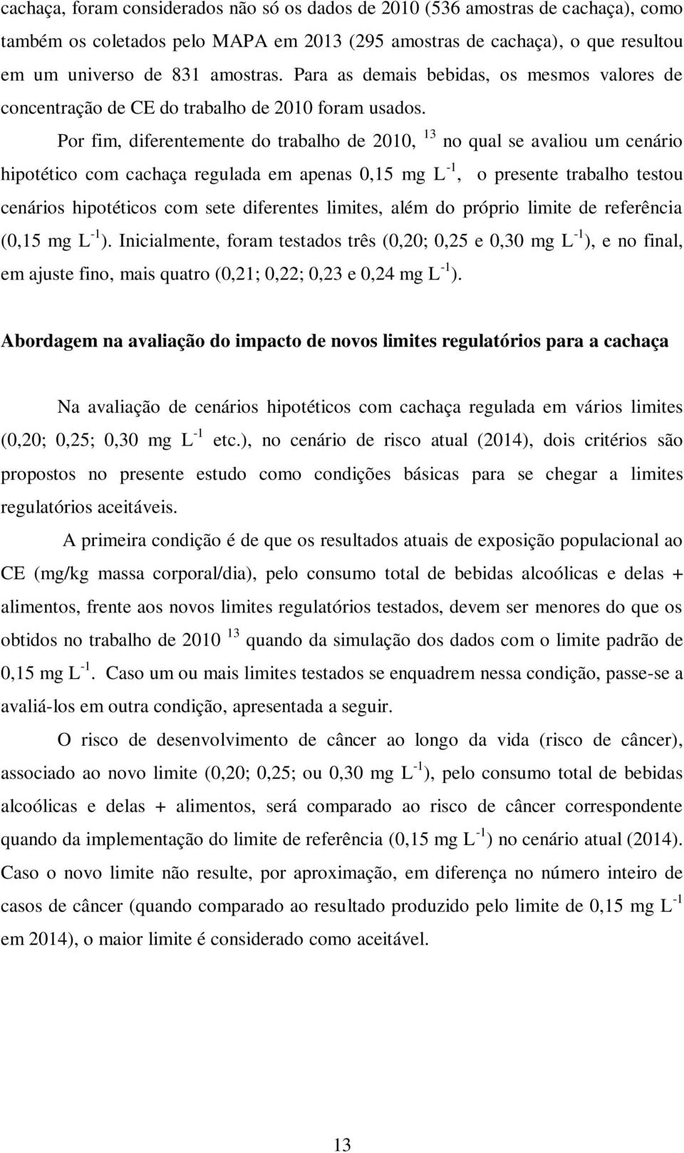 Por fim, diferentemente do trabalho de 2010, 13 no qual se avaliou um cenário hipotético com cachaça regulada em apenas 0,15 mg L -1, o presente trabalho testou cenários hipotéticos com sete