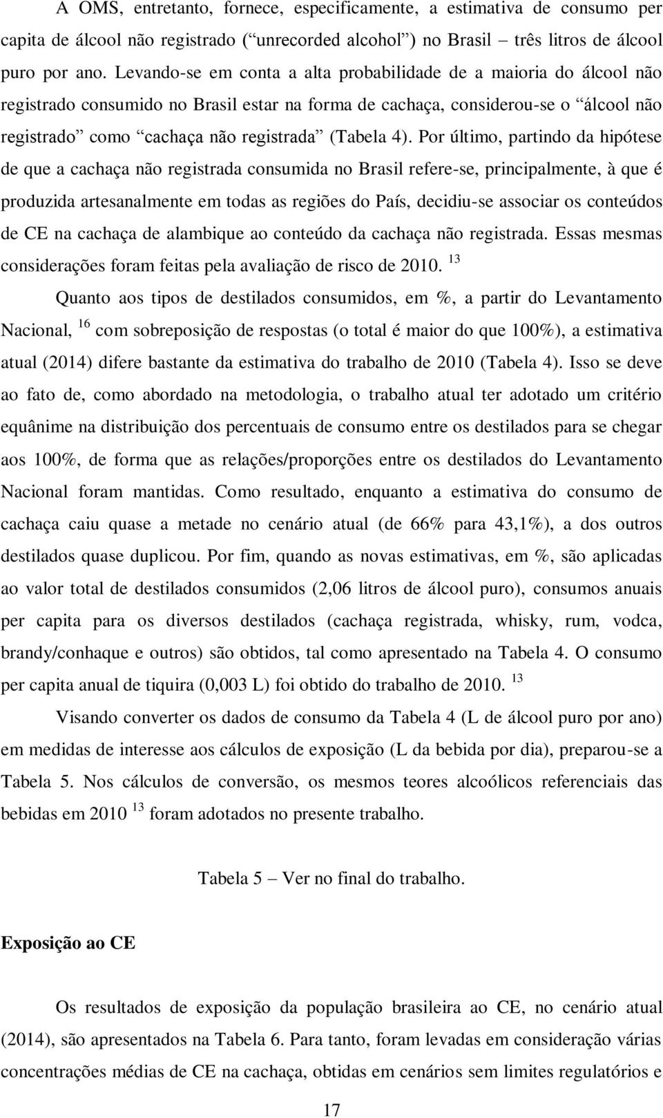 4). Por último, partindo da hipótese de que a cachaça não registrada consumida no Brasil refere-se, principalmente, à que é produzida artesanalmente em todas as regiões do País, decidiu-se associar