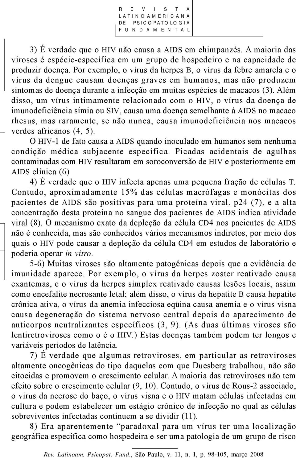 (3). Além disso, um vírus intimamente relacionado com o HIV, o vírus da doença de imunodeficiência símia ou SIV, causa uma doença semelhante à AIDS no macaco rhesus, mas raramente, se não nunca,