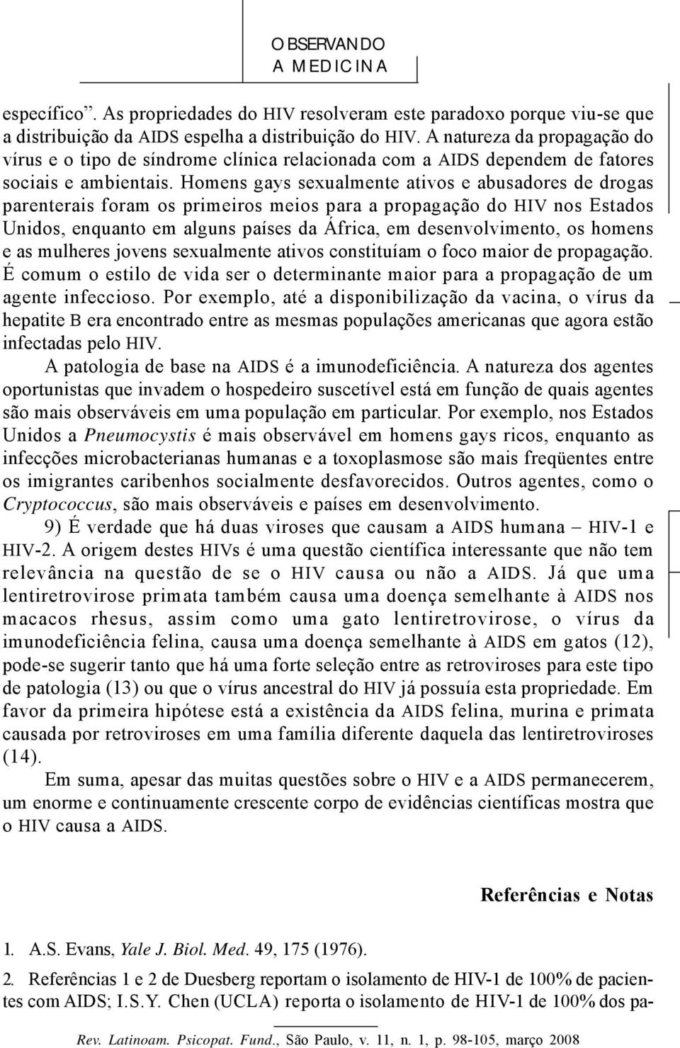 Homens gays sexualmente ativos e abusadores de drogas parenterais foram os primeiros meios para a propagação do HIV nos Estados Unidos, enquanto em alguns países da África, em desenvolvimento, os