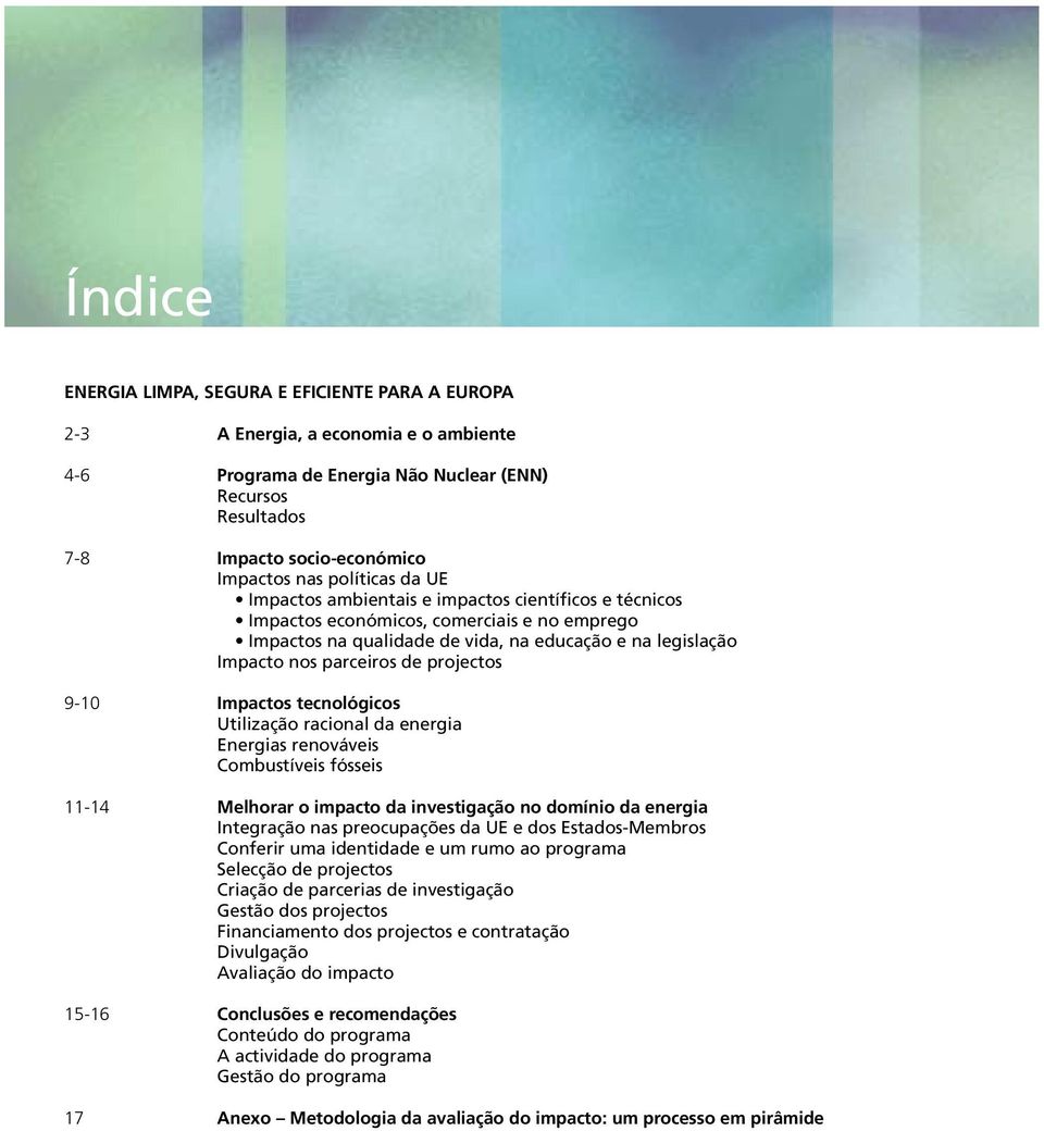 projectos 9-10 Impactos tecnológicos Utilização racional da energia Energias renováveis Combustíveis fósseis 11-14 Melhorar o impacto da investigação no domínio da energia Integração nas preocupações