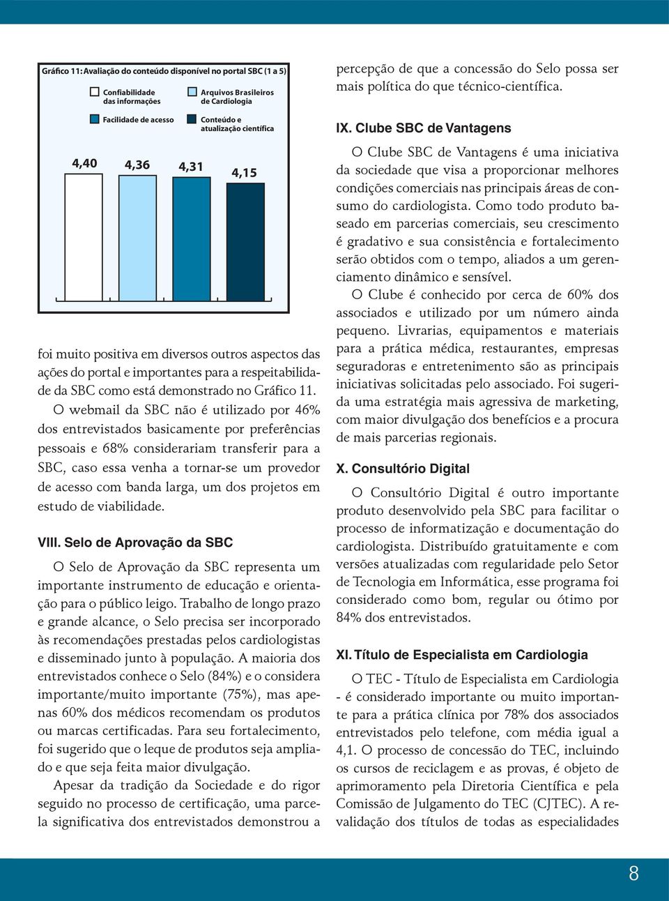 Clube SBC de Vantagens 4,40 4,36 4,31 foi muito positiva em diversos outros aspectos das ações do portal e importantes para a respeitabilidade da SBC como está demonstrado no Gráfico 11.