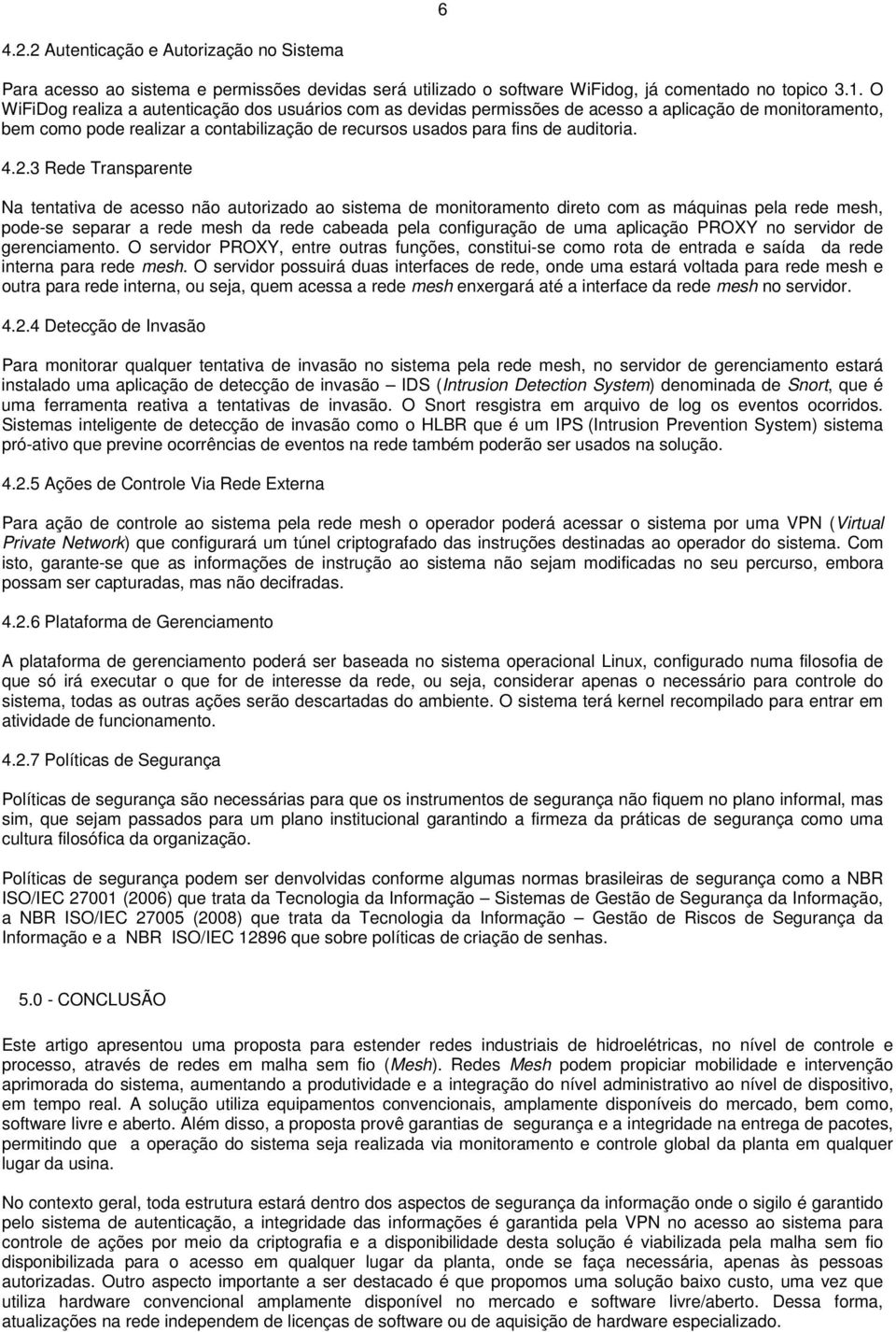 3 Rede Transparente Na tentativa de acesso não autorizado ao sistema de monitoramento direto com as máquinas pela rede mesh, pode-se separar a rede mesh da rede cabeada pela configuração de uma