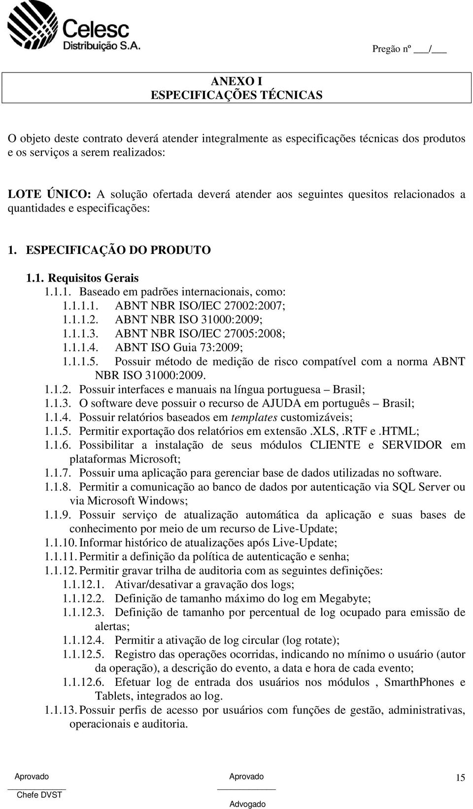 1.1.2. ABNT NBR ISO 31000:2009; 1.1.1.3. ABNT NBR ISO/IEC 27005:2008; 1.1.1.4. ABNT ISO Guia 73:2009; 1.1.1.5. Possuir método de medição de risco compatível com a norma ABNT NBR ISO 31000:2009. 1.1.2. Possuir interfaces e manuais na língua portuguesa Brasil; 1.