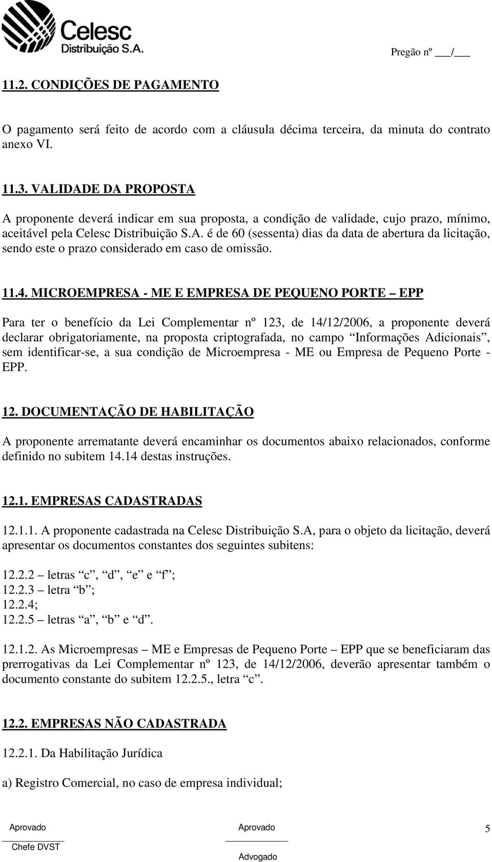 11.4. MICROEMPRESA - ME E EMPRESA DE PEQUENO PORTE EPP Para ter o benefício da Lei Complementar nº 123, de 14/12/2006, a proponente deverá declarar obrigatoriamente, na proposta criptografada, no