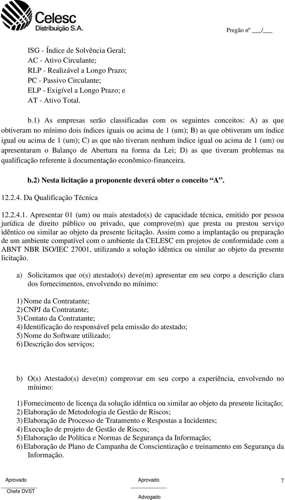 não tiveram nenhum índice igual ou acima de 1 (um) ou apresentaram o Balanço de Abertura na forma da Lei; D) as que tiveram problemas na qualificação referente à documentação econômico-financeira. b.