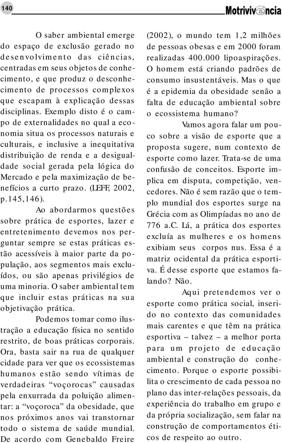 Exemplo disto é o campo de externalidades no qual a economia situa os processos naturais e culturais, e inclusive a inequitativa distribuição de renda e a desigualdade social gerada pela lógica do