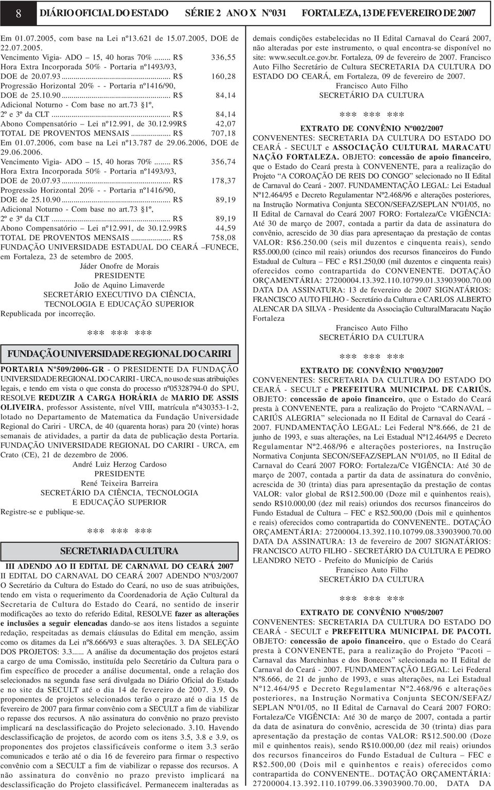 .. R$ 84,14 Abono Compensatório Lei nº12.991, de 30.12.99R$ 42,07 TOTAL DE PROVENTOS MENSAIS... R$ 707,18 Em 01.07.2006, com base na Lei nº13.787 de 29.06.2006, DOE de 29.06.2006. Vencimento Vigia- ADO 15, 40 horas 70%.