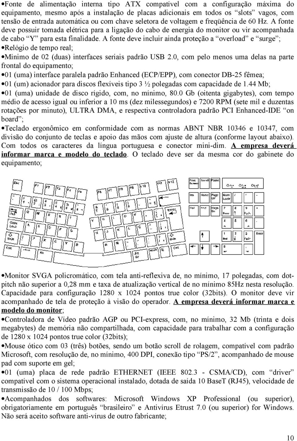 A fonte deve incluir ainda proteção a overload e surge ; Relógio de tempo real; Mínimo de 02 (duas) interfaces seriais padrão USB 2.