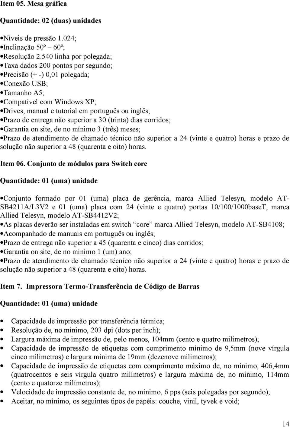 entrega não superior a 30 (trinta) dias corridos; Garantia on site, de no mínimo 3 (três) meses; Prazo de atendimento de chamado técnico não superior a 24 (vinte e quatro) horas e prazo de solução