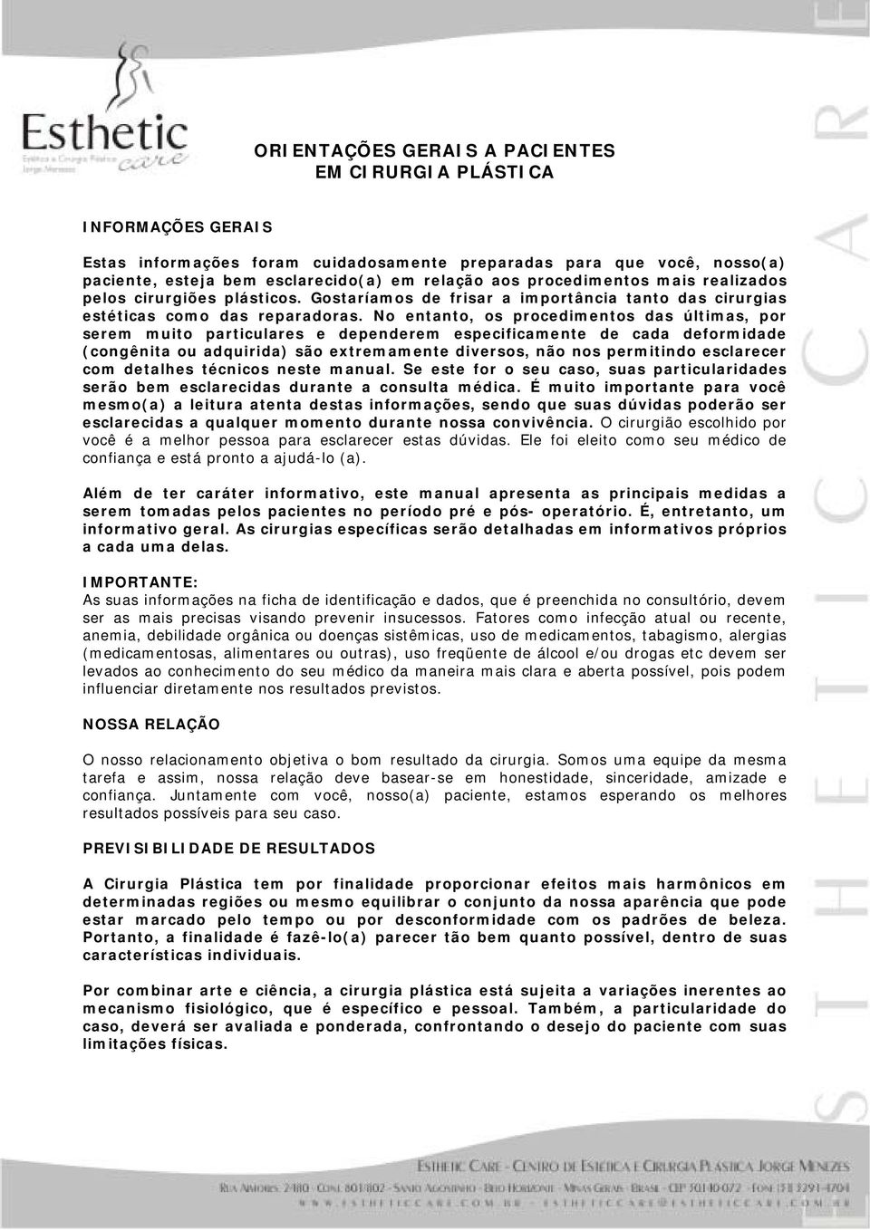 No entanto, os procedimentos das últimas, por serem muito particulares e dependerem especificamente de cada deformidade (congênita ou adquirida) são extremamente diversos, não nos permitindo