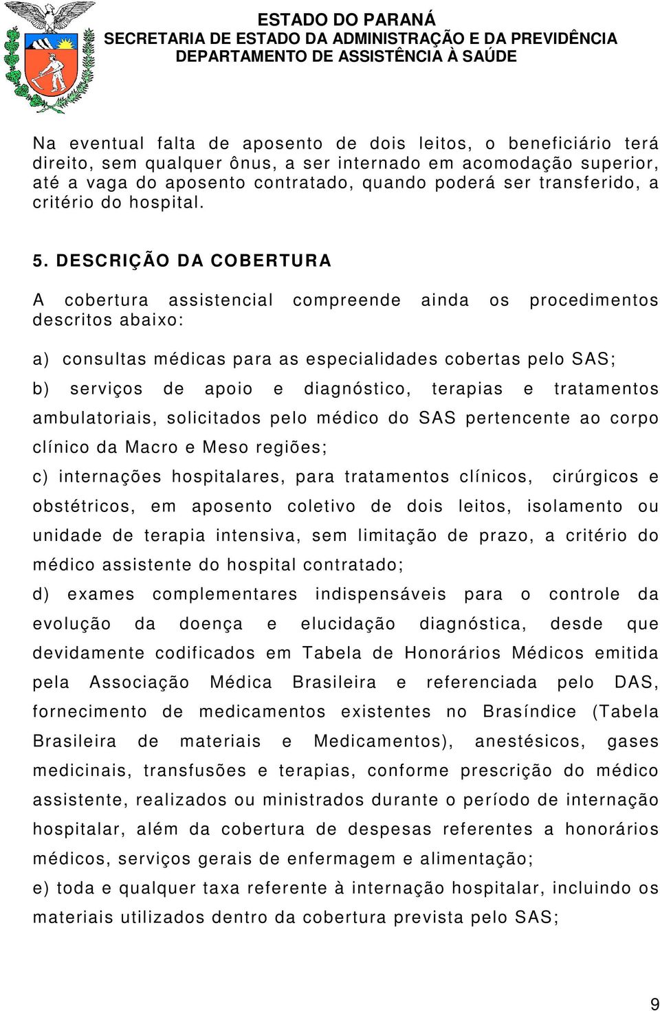 DESCRIÇÃO DA COBERTURA A cobertura assistencial compreende ainda os procedimentos descritos abaixo: a) consultas médicas para as especialidades cobertas pelo SAS; b) serviços de apoio e diagnóstico,