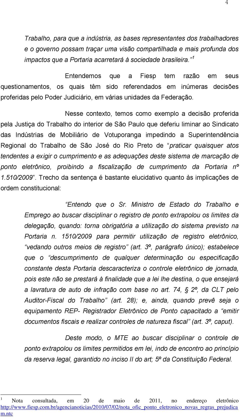 Nesse contexto, temos como exemplo a decisão proferida pela Justiça do Trabalho do interior de São Paulo que deferiu liminar ao Sindicato das Indústrias de Mobiliário de Votuporanga impedindo a