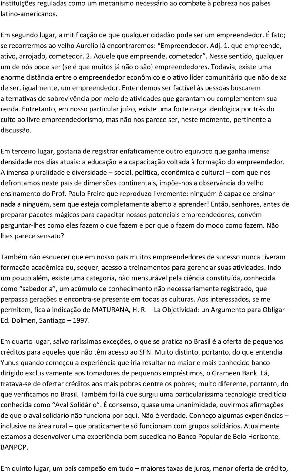 Nesse sentido, qualquer um de nós pode ser (se é que muitos já não o são) empreendedores.