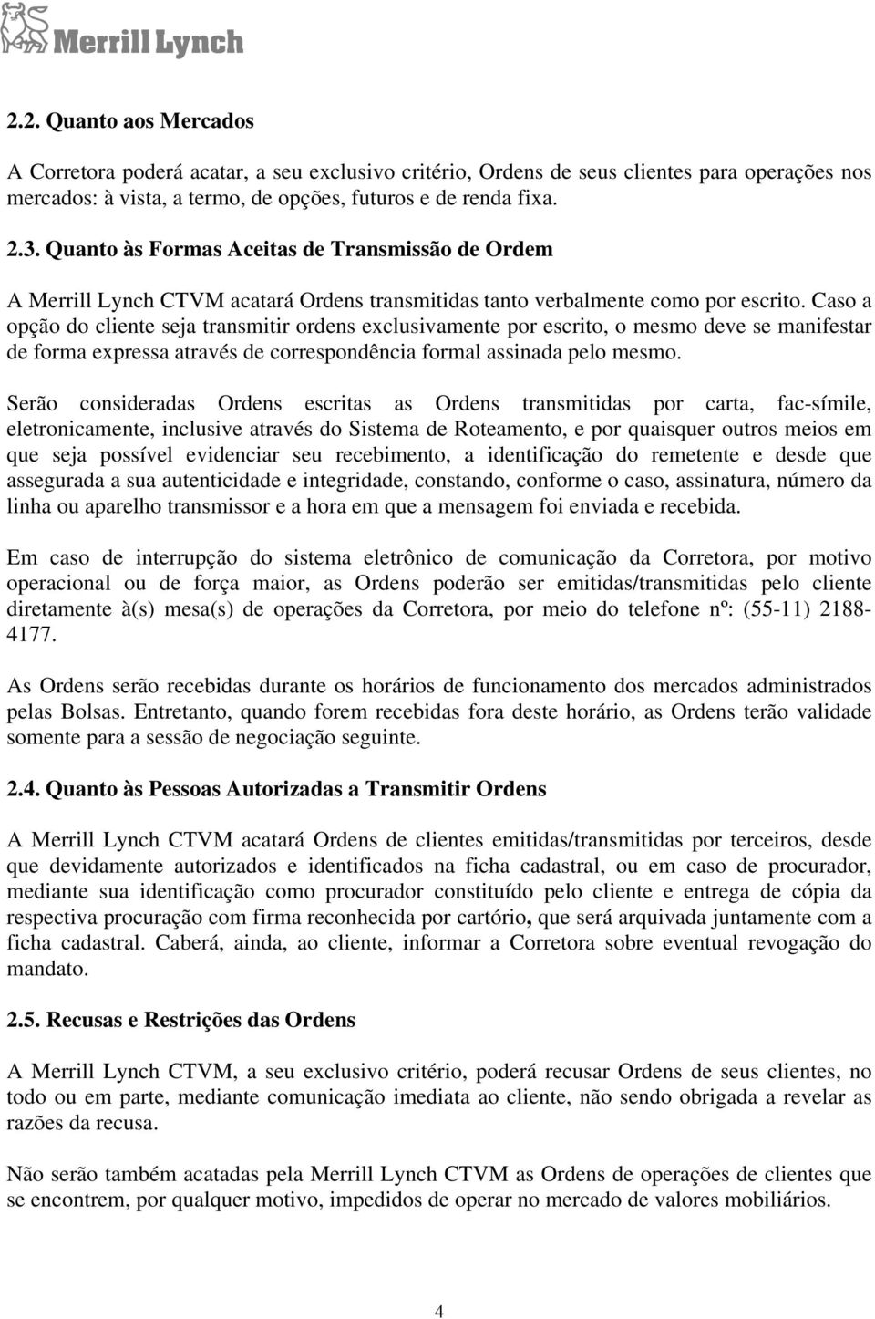 Caso a opção do cliente seja transmitir ordens exclusivamente por escrito, o mesmo deve se manifestar de forma expressa através de correspondência formal assinada pelo mesmo.