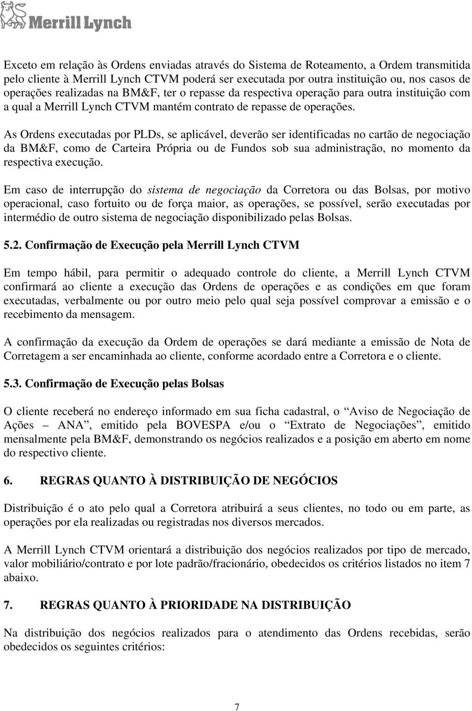 As Ordens executadas por PLDs, se aplicável, deverão ser identificadas no cartão de negociação da BM&F, como de Carteira Própria ou de Fundos sob sua administração, no momento da respectiva execução.