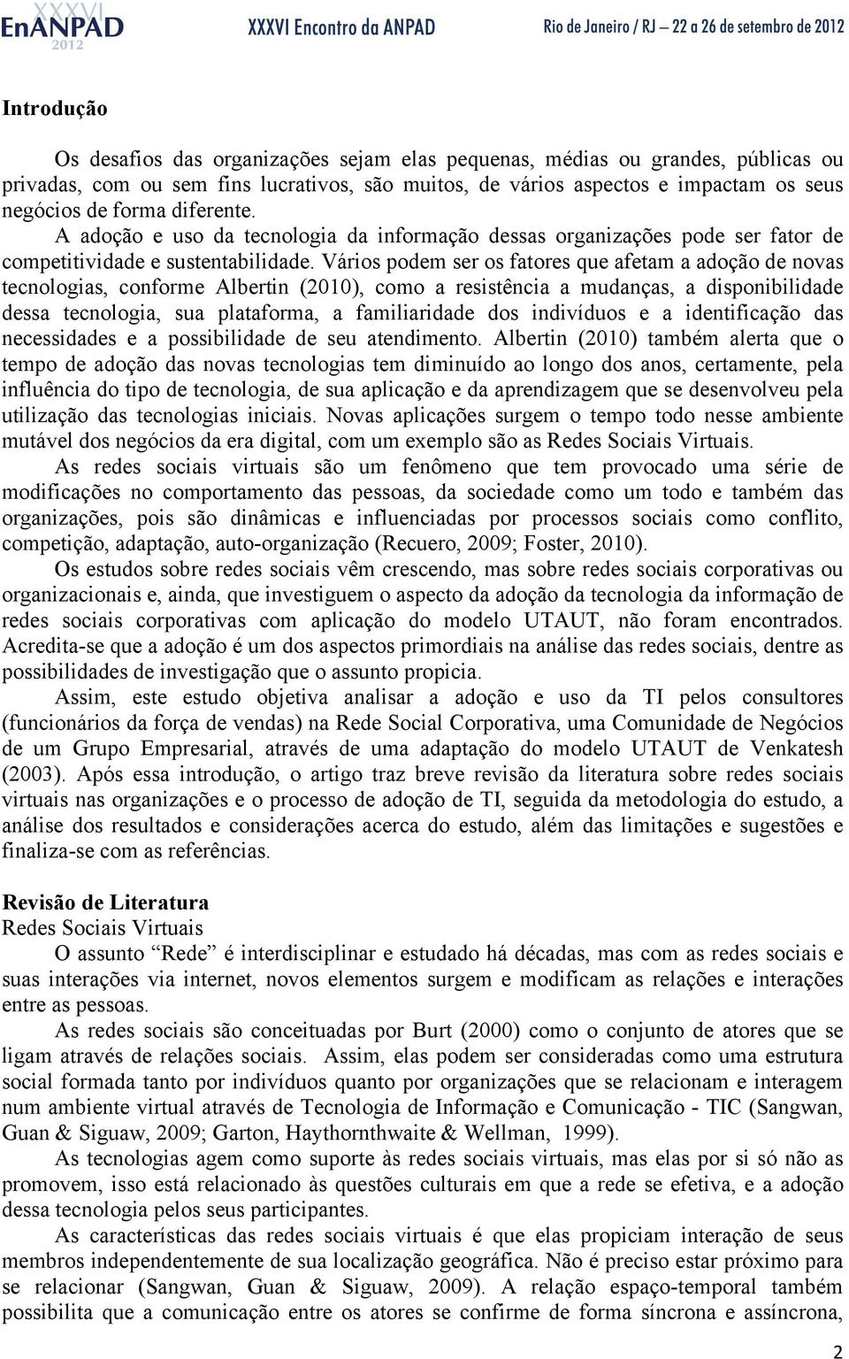 Vários podem ser os fatores que afetam a adoção de novas tecnologias, conforme Albertin (2010), como a resistência a mudanças, a disponibilidade dessa tecnologia, sua plataforma, a familiaridade dos