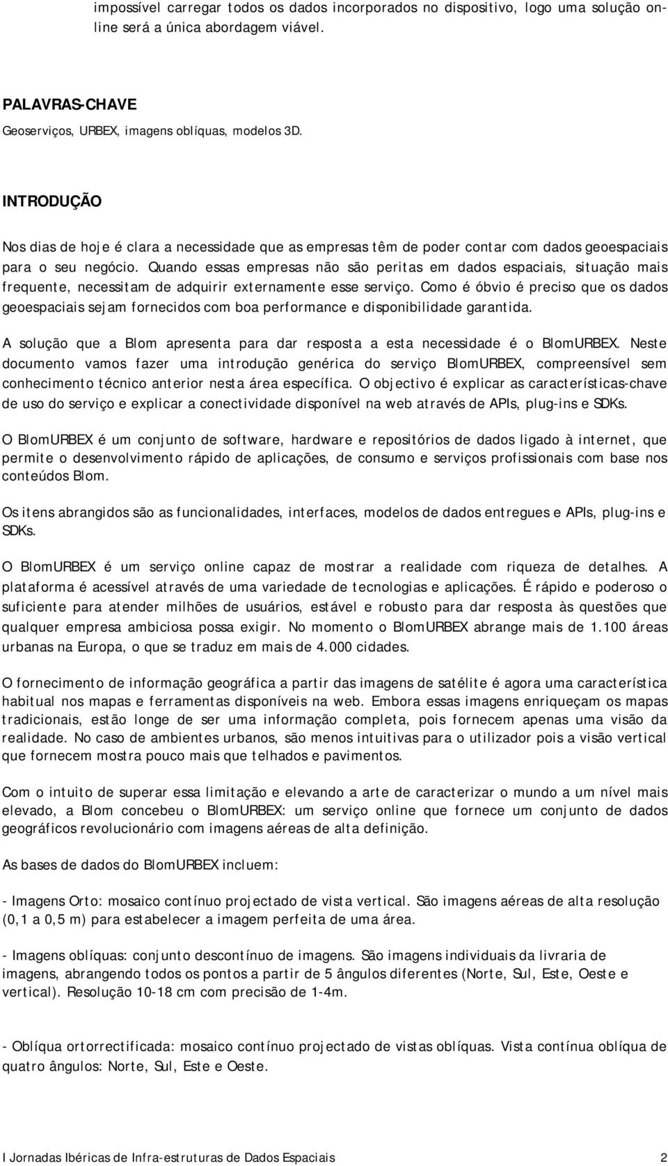 Quando essas empresas não são peritas em dados espaciais, situação mais frequente, necessitam de adquirir externamente esse serviço.