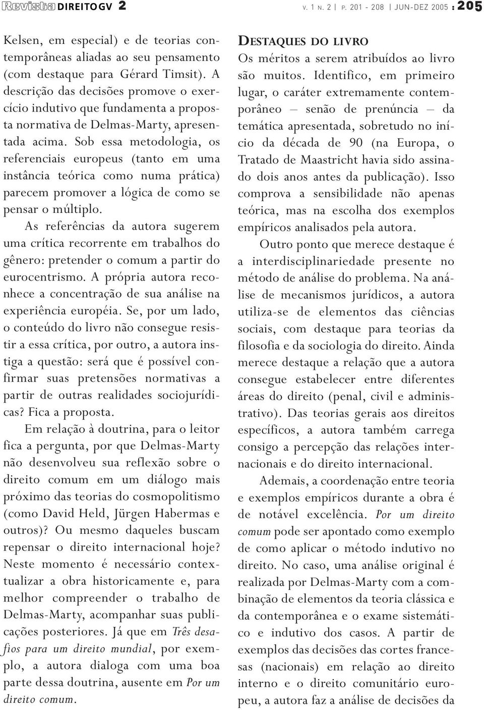 Sob essa metodologia, os referenciais europeus (tanto em uma instância teórica como numa prática) parecem promover a lógica de como se pensar o múltiplo.