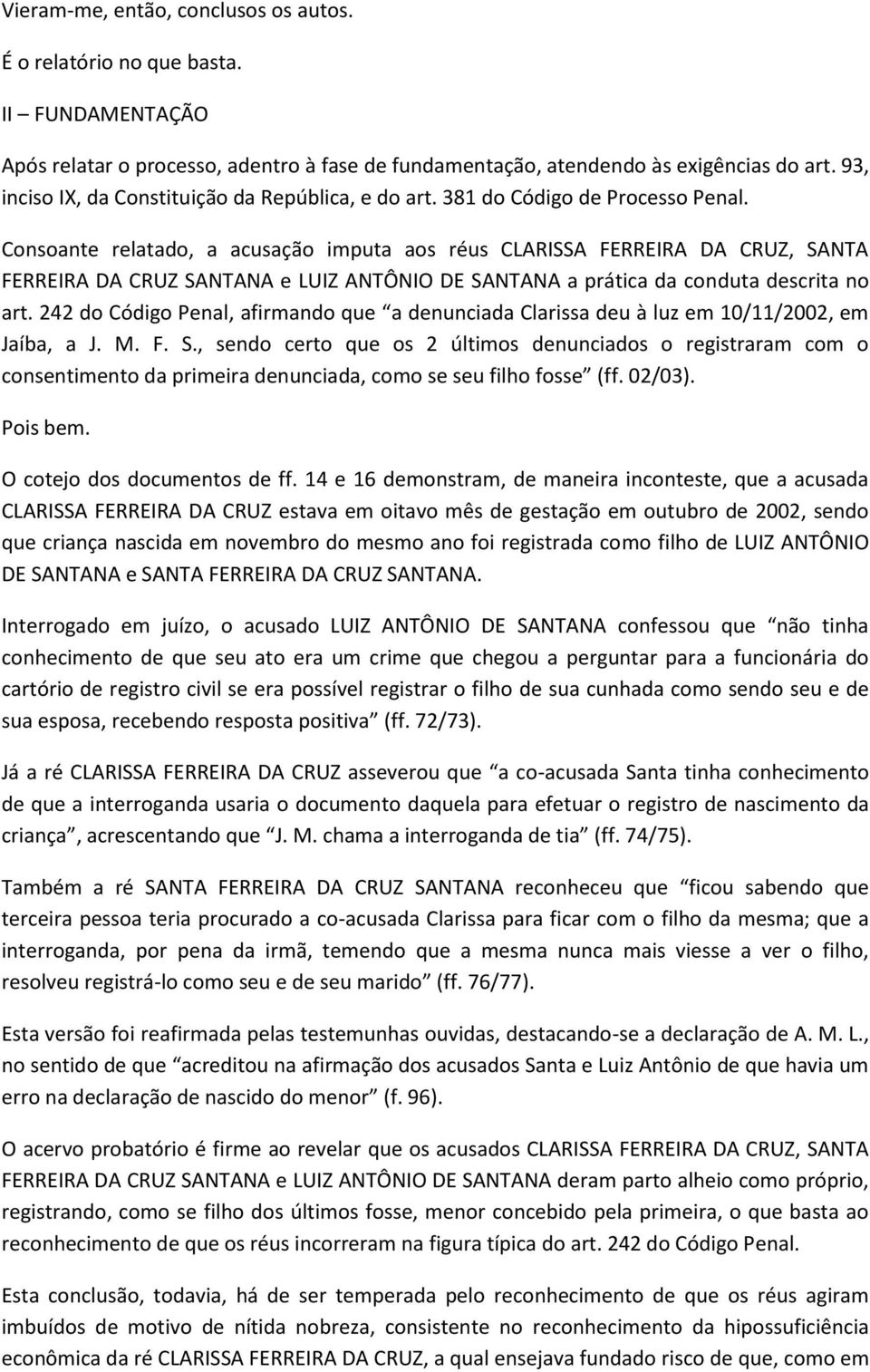 Consoante relatado, a acusação imputa aos réus CLARISSA FERREIRA DA CRUZ, SANTA FERREIRA DA CRUZ SANTANA e LUIZ ANTÔNIO DE SANTANA a prática da conduta descrita no art.