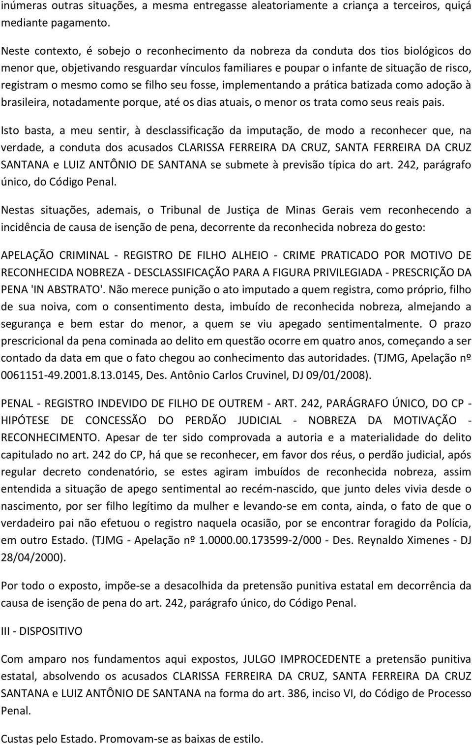 como se filho seu fosse, implementando a prática batizada como adoção à brasileira, notadamente porque, até os dias atuais, o menor os trata como seus reais pais.