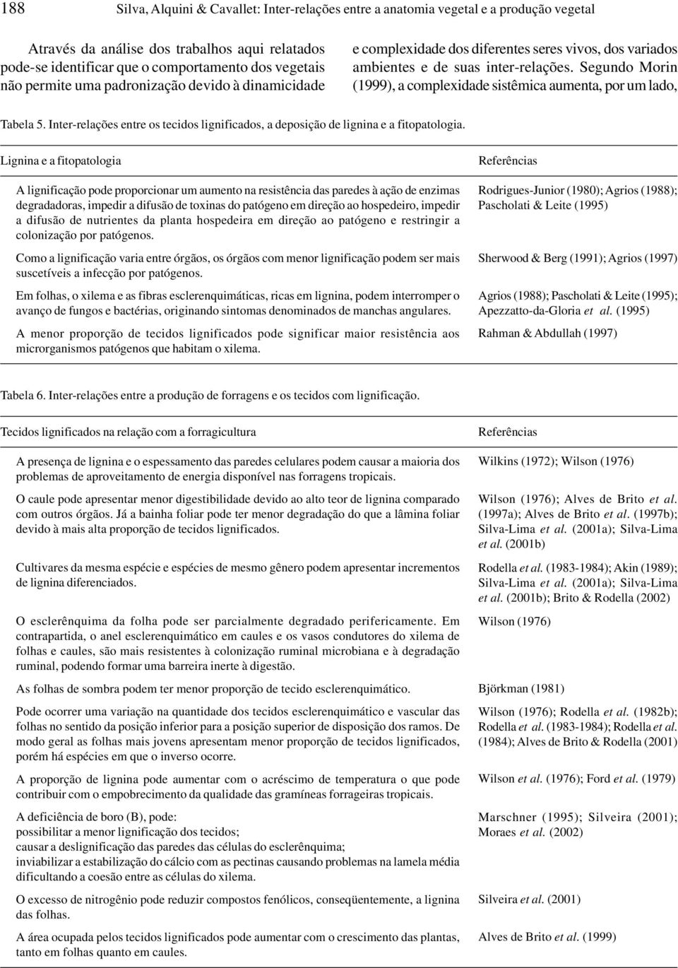 Segundo Morin (1999), a complexidade sistêmica aumenta, por um lado, Tabela 5. Inter-relações entre os tecidos lignificados, a deposição de lignina e a fitopatologia.