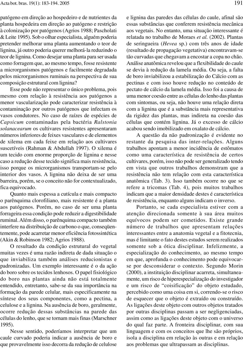 Sob o olhar especialista, alguém poderia pretender melhorar uma planta aumentando o teor de lignina, já outro poderia querer melhorá-la reduzindo o teor de lignina.