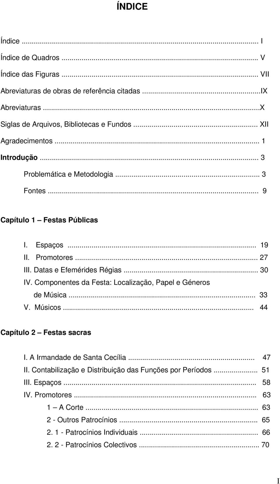 .. 30 IV. Componentes da Festa: Localização, Papel e Géneros de Música... 33 V. Músicos... 44 Capítulo 2 Festas sacras I. A Irmandade de Santa Cecília... 47 II.