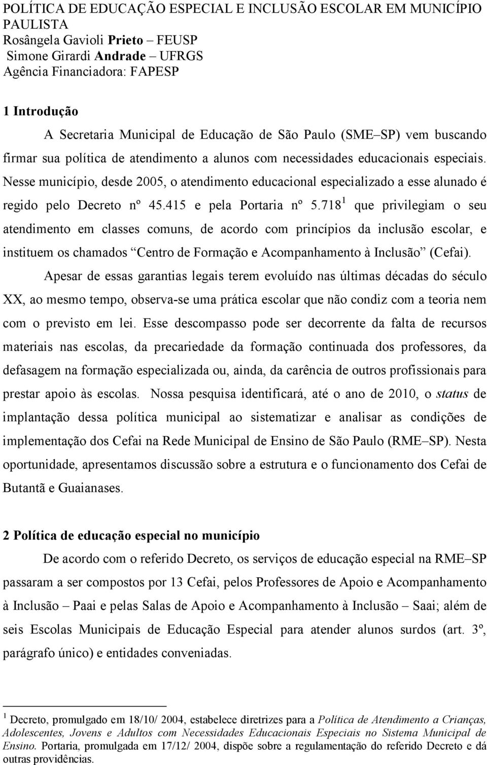 Nesse município, desde 2005, o atendimento educacional especializado a esse alunado é regido pelo Decreto nº 45.415 e pela Portaria nº 5.