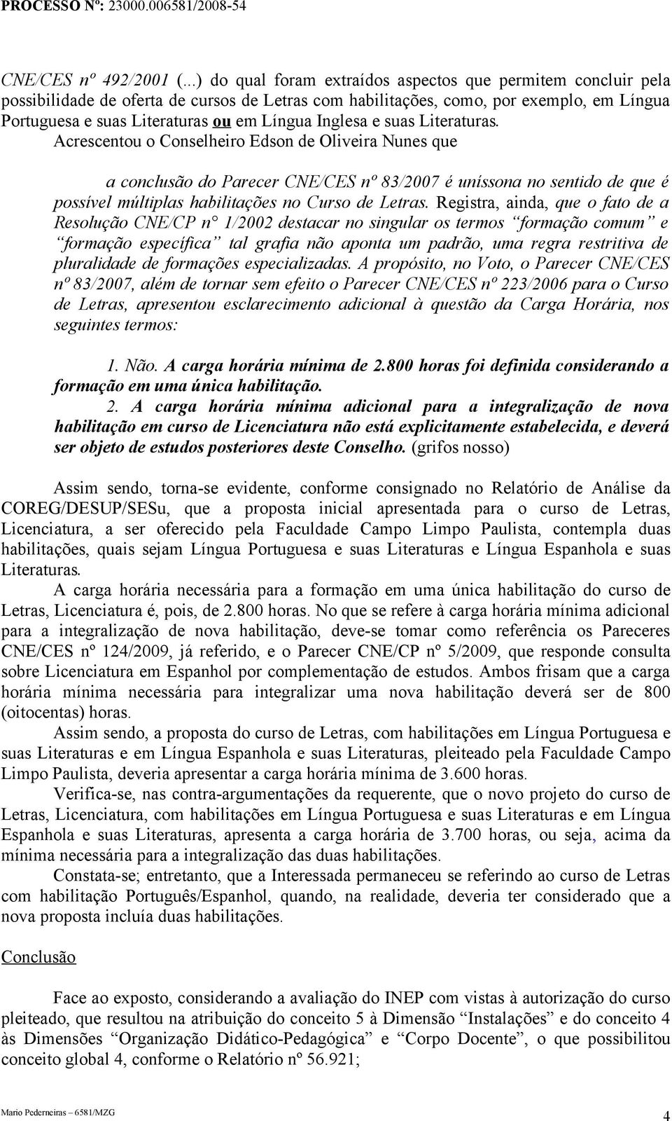 Acrescentou o Conselheiro Edson de Oliveira Nunes que a conclusão do Parecer CNE/CES nº 83/2007 é uníssona no sentido de que é possível múltiplas habilitações no Curso de Letras.
