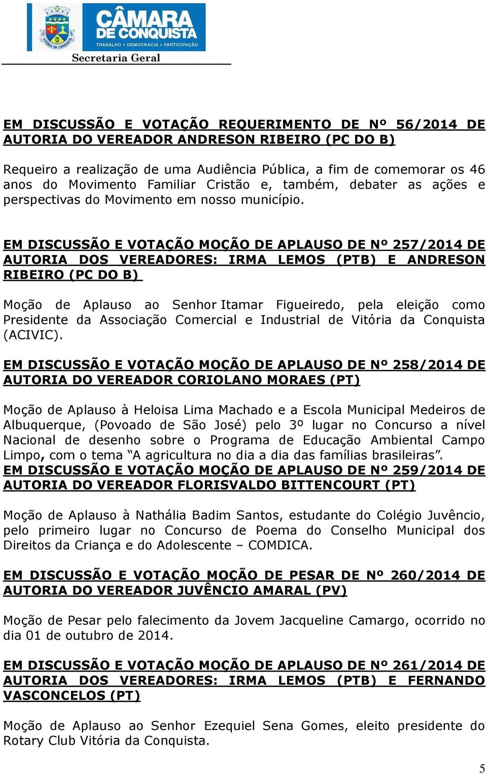 EM DISCUSSÃO E VOTAÇÃO MOÇÃO DE APLAUSO DE Nº 257/2014 DE AUTORIA DOS VEREADORES: IRMA LEMOS (PTB) E ANDRESON RIBEIRO (PC DO B) Moção de Aplauso ao Senhor Itamar Figueiredo, pela eleição como