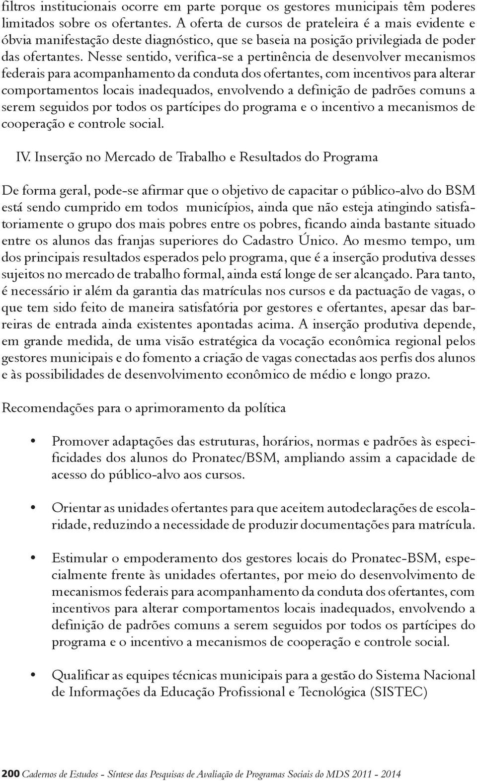 Nesse sentido, verifica-se a pertinência de desenvolver mecanismos federais para acompanhamento da conduta dos ofertantes, com incentivos para alterar comportamentos locais inadequados, envolvendo a