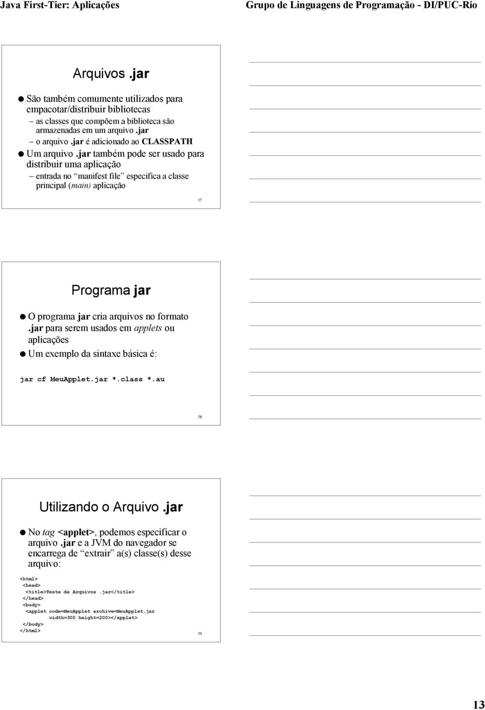 jar também pode ser usado para distribuir uma aplicação entrada no manifest file especifica a classe principal (main) aplicação 37 Programa jar l O programa jar cria arquivos no formato.