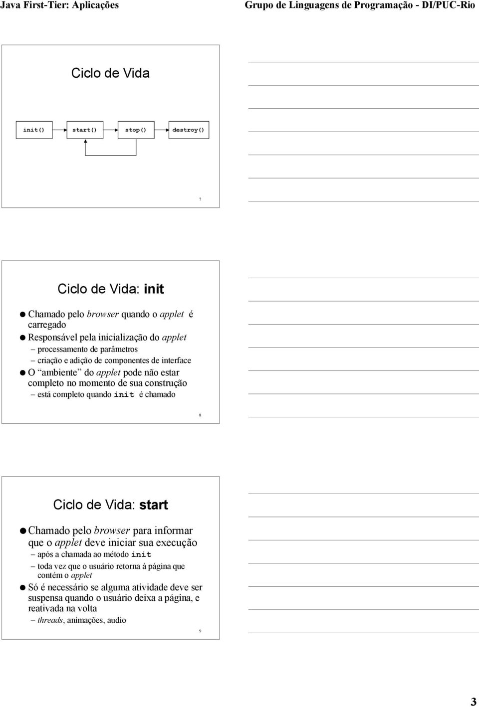 quando init é chamado 8 Ciclo de Vida: start l Chamado pelo browser para informar que o applet deve iniciar sua execução após a chamada ao método init toda vez que o