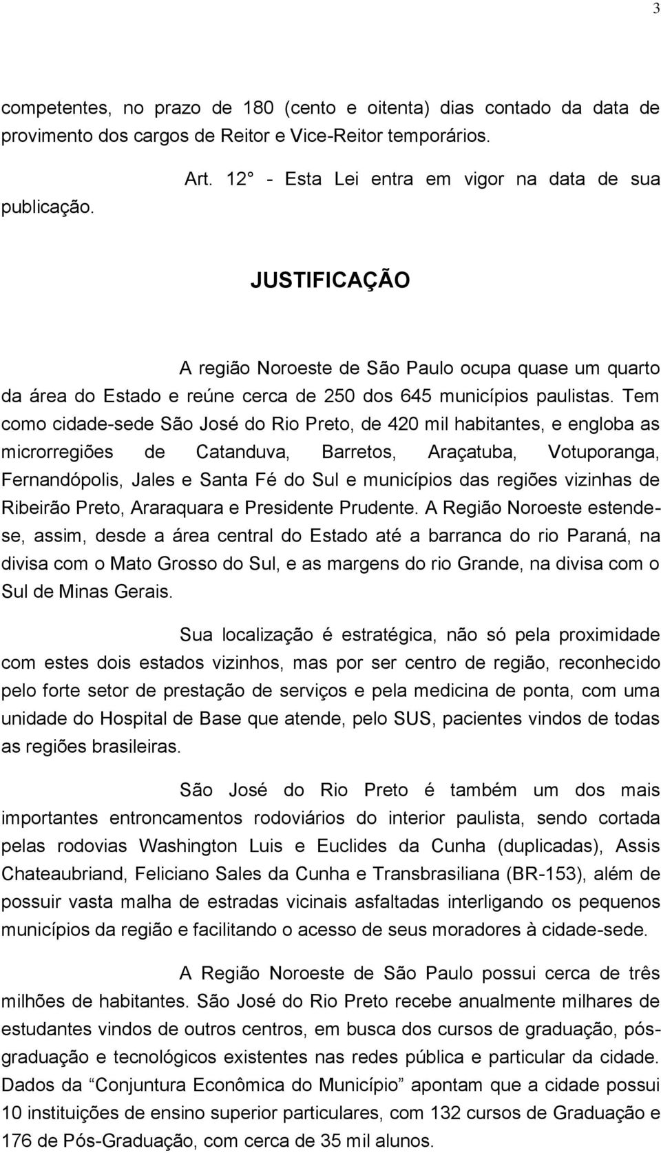 Tem como cidade-sede São José do Rio Preto, de 420 mil habitantes, e engloba as microrregiões de Catanduva, Barretos, Araçatuba, Votuporanga, Fernandópolis, Jales e Santa Fé do Sul e municípios das